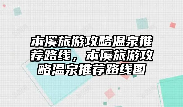 本溪旅游攻略溫泉推薦路線，本溪旅游攻略溫泉推薦路線圖