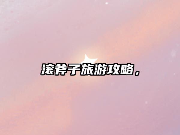 滾斧子旅游攻略，