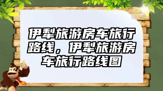 伊犁旅游房車旅行路線，伊犁旅游房車旅行路線圖