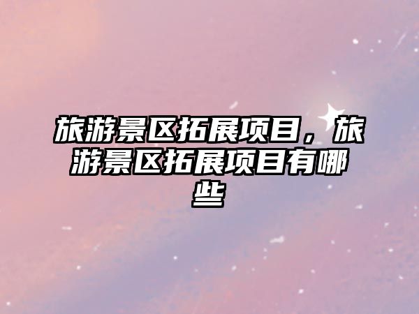 旅游景區拓展項目，旅游景區拓展項目有哪些