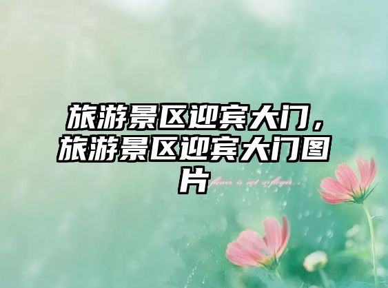 旅游景區迎賓大門，旅游景區迎賓大門圖片