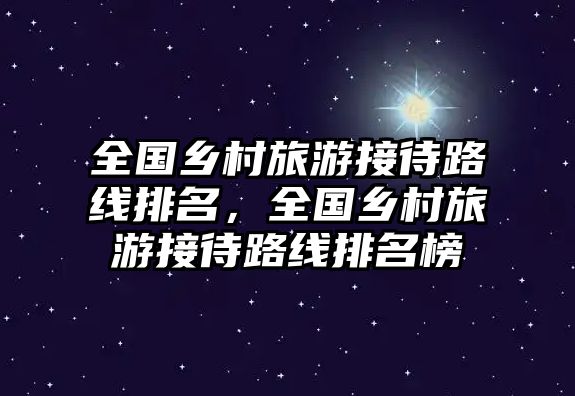 全國鄉村旅游接待路線排名，全國鄉村旅游接待路線排名榜