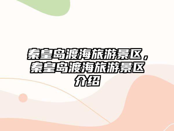 秦皇島渡海旅游景區(qū)，秦皇島渡海旅游景區(qū)介紹