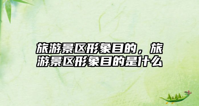 旅游景區形象目的，旅游景區形象目的是什么