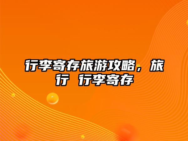 行李寄存旅游攻略，旅行 行李寄存