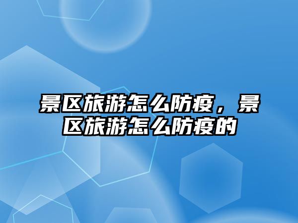 景區旅游怎么防疫，景區旅游怎么防疫的