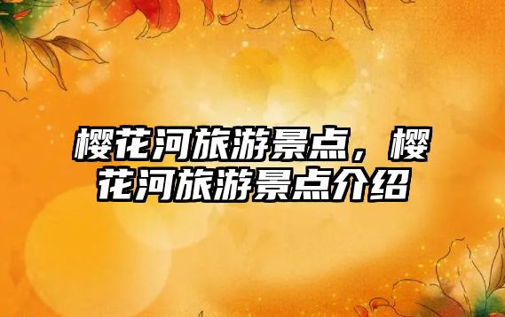 櫻花河旅游景點，櫻花河旅游景點介紹