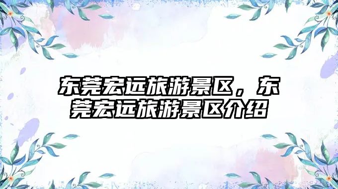 東莞宏遠旅游景區，東莞宏遠旅游景區介紹