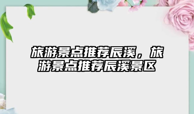 旅游景點推薦辰溪，旅游景點推薦辰溪景區