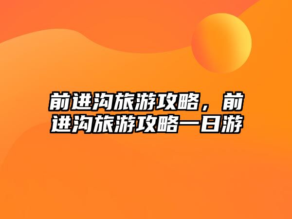 前進溝旅游攻略，前進溝旅游攻略一日游