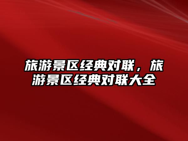 旅游景區經典對聯，旅游景區經典對聯大全