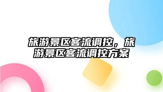 旅游景區(qū)客流調(diào)控，旅游景區(qū)客流調(diào)控方案