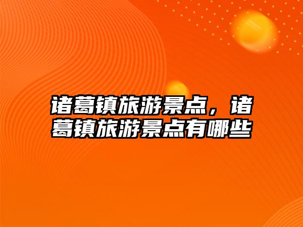 諸葛鎮旅游景點，諸葛鎮旅游景點有哪些