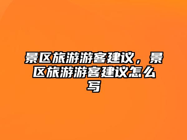 景區(qū)旅游游客建議，景區(qū)旅游游客建議怎么寫(xiě)