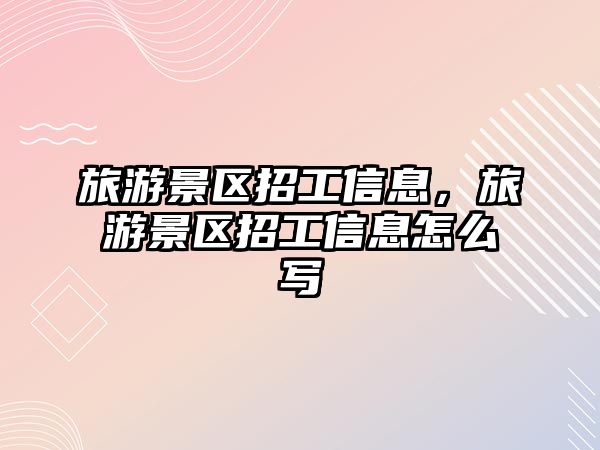 旅游景區招工信息，旅游景區招工信息怎么寫