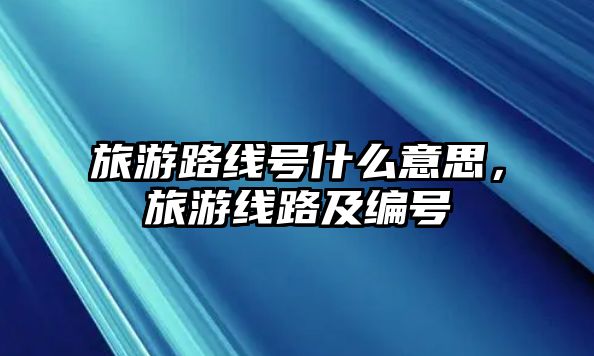 旅游路線號什么意思，旅游線路及編號