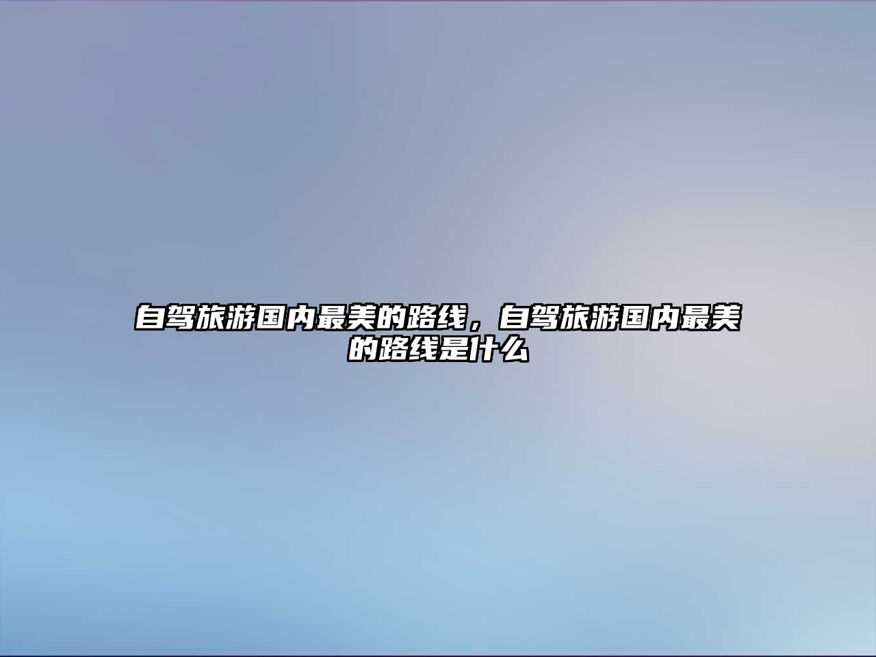 自駕旅游國內最美的路線，自駕旅游國內最美的路線是什么