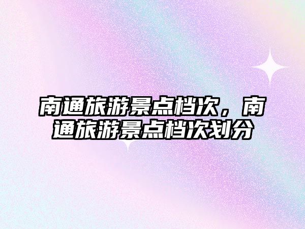 南通旅游景點檔次，南通旅游景點檔次劃分