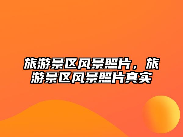 旅游景區風景照片，旅游景區風景照片真實