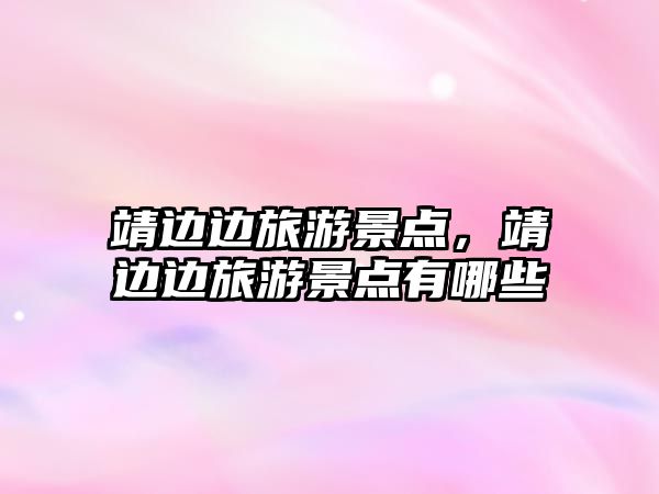靖邊邊旅游景點，靖邊邊旅游景點有哪些