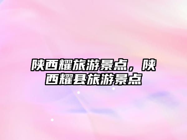 陜西耀旅游景點，陜西耀縣旅游景點