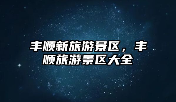 豐順新旅游景區(qū)，豐順旅游景區(qū)大全