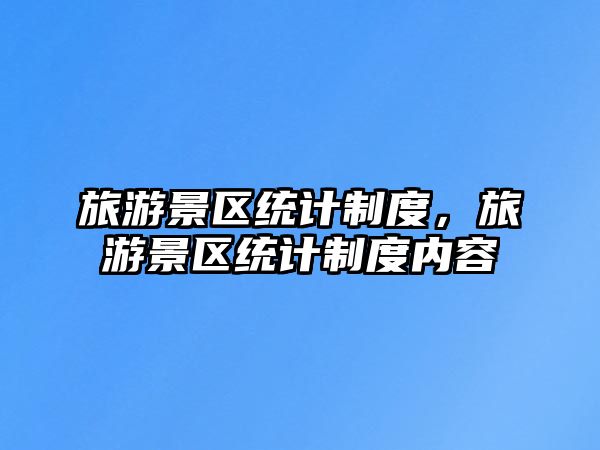 旅游景區(qū)統(tǒng)計(jì)制度，旅游景區(qū)統(tǒng)計(jì)制度內(nèi)容