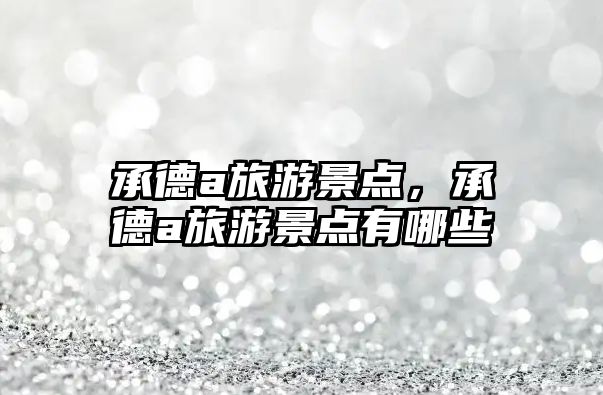承德a旅游景點(diǎn)，承德a旅游景點(diǎn)有哪些