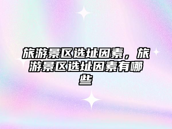 旅游景區(qū)選址因素，旅游景區(qū)選址因素有哪些