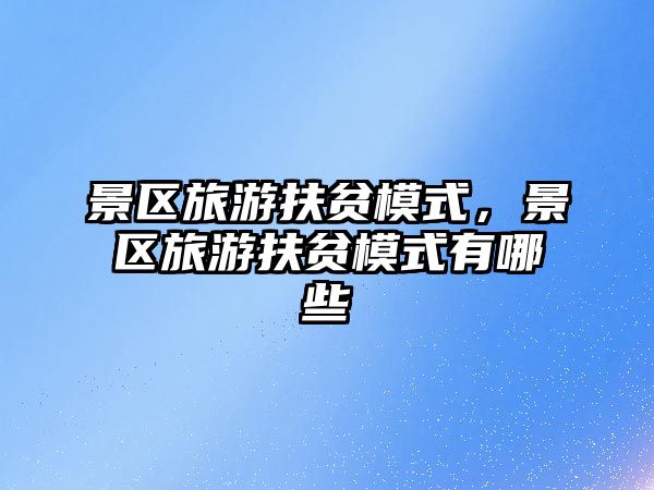 景區旅游扶貧模式，景區旅游扶貧模式有哪些