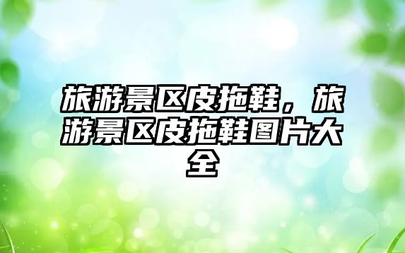 旅游景區皮拖鞋，旅游景區皮拖鞋圖片大全