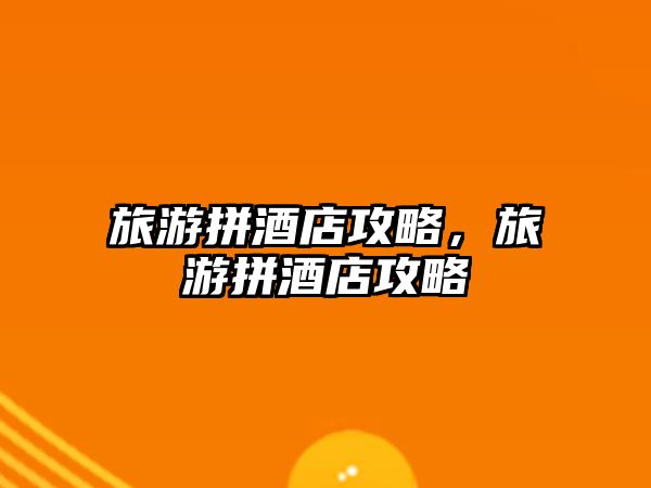 旅游拼酒店攻略，旅游拼酒店攻略