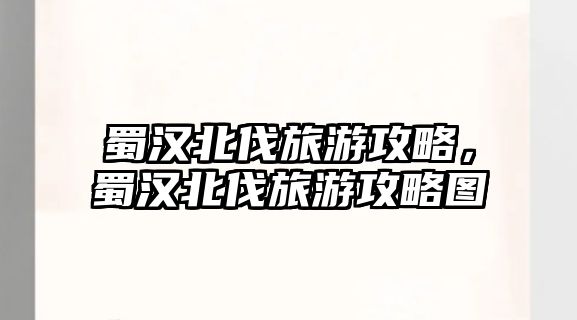 蜀漢北伐旅游攻略，蜀漢北伐旅游攻略圖