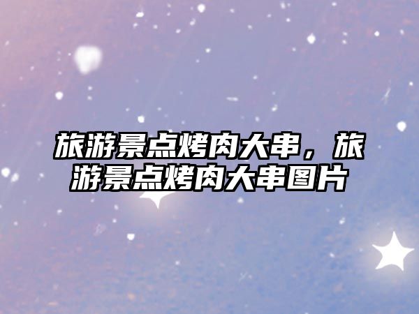 旅游景點烤肉大串，旅游景點烤肉大串圖片