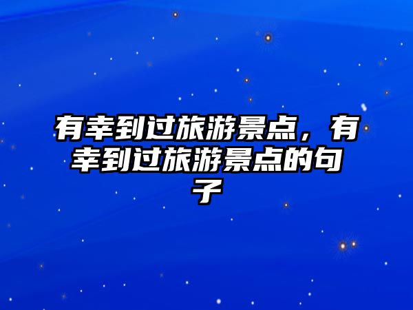 有幸到過旅游景點，有幸到過旅游景點的句子