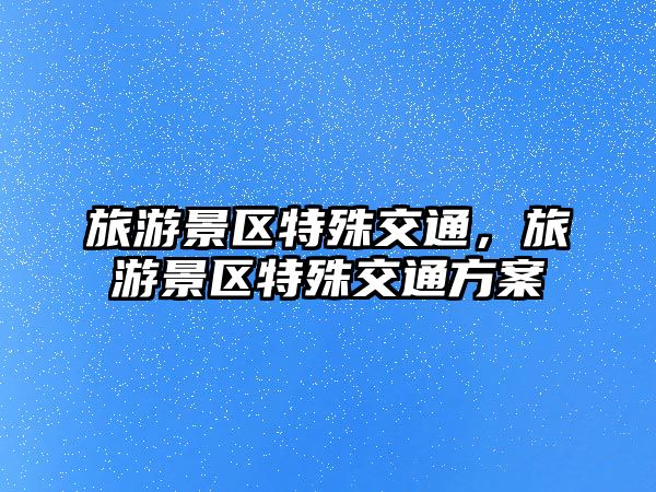 旅游景區(qū)特殊交通，旅游景區(qū)特殊交通方案