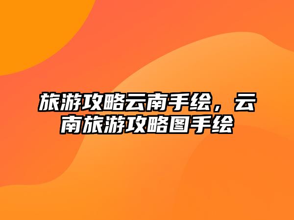 旅游攻略云南手繪，云南旅游攻略圖手繪