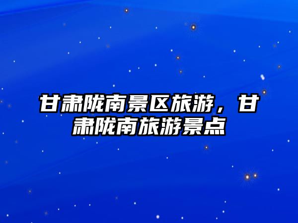 甘肅隴南景區(qū)旅游，甘肅隴南旅游景點