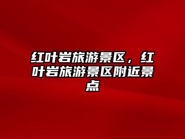 紅葉巖旅游景區(qū)，紅葉巖旅游景區(qū)附近景點