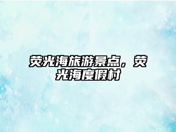 熒光海旅游景點，熒光海度假村