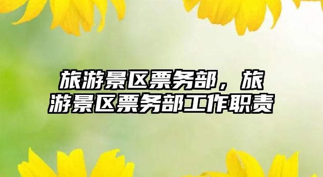 旅游景區票務部，旅游景區票務部工作職責