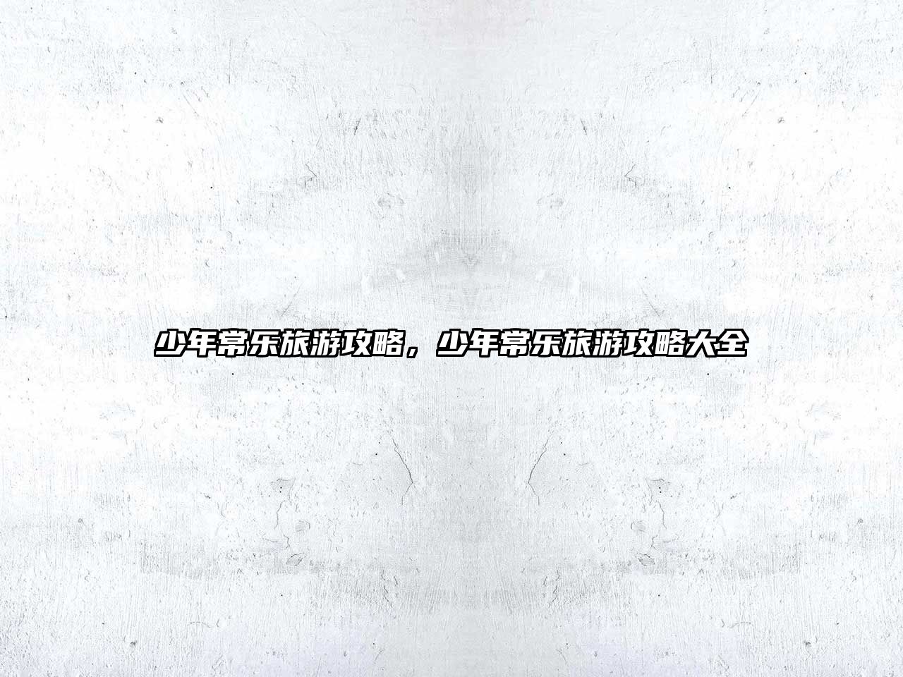 少年常樂旅游攻略，少年常樂旅游攻略大全