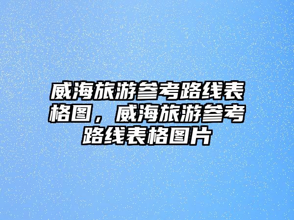 威海旅游參考路線表格圖，威海旅游參考路線表格圖片