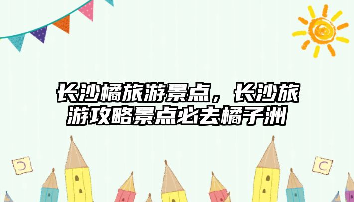 長沙橘旅游景點，長沙旅游攻略景點必去橘子洲
