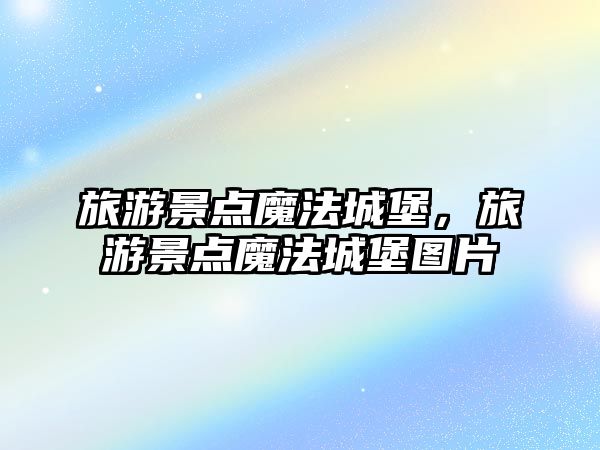 旅游景點魔法城堡，旅游景點魔法城堡圖片