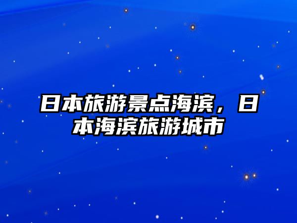 日本旅游景點海濱，日本海濱旅游城市