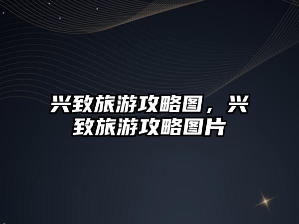 興致旅游攻略圖，興致旅游攻略圖片