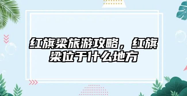 紅旗梁旅游攻略，紅旗梁位于什么地方