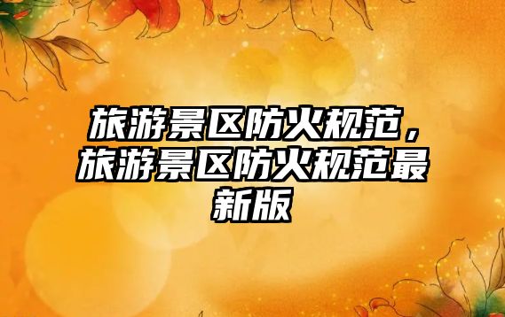 旅游景區防火規范，旅游景區防火規范最新版