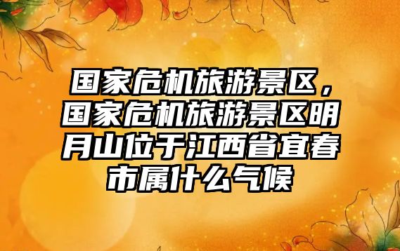 國家危機旅游景區，國家危機旅游景區明月山位于江西省宜春市屬什么氣候